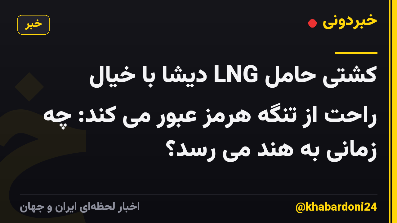 کشتی حامل LNG دیشا با خیال راحت از تنگه هرمز عبور می کند: چه زمانی به هند می رسد؟