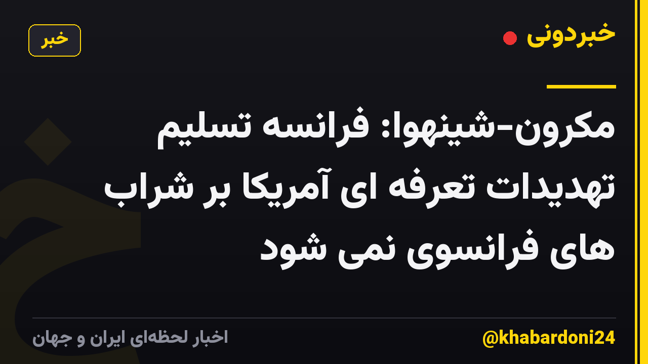 مکرون-شینهوا: فرانسه تسلیم تهدیدات تعرفه ای آمریکا بر شراب های فرانسوی نمی شود