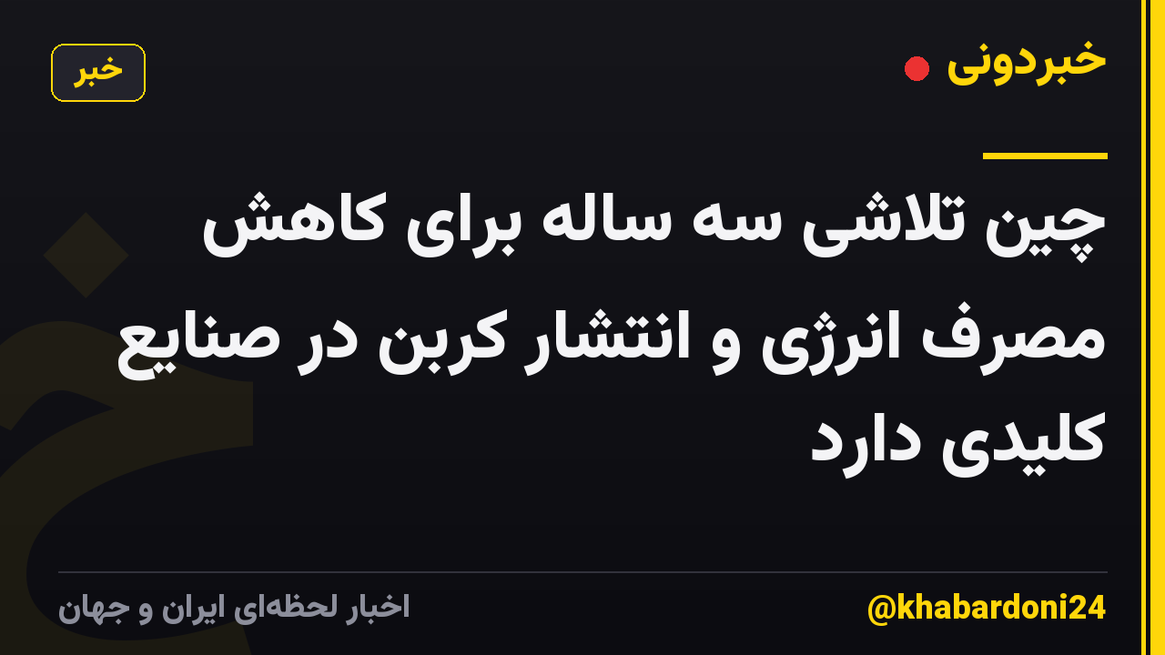 چین تلاشی سه ساله برای کاهش مصرف انرژی و انتشار کربن در صنایع کلیدی دارد