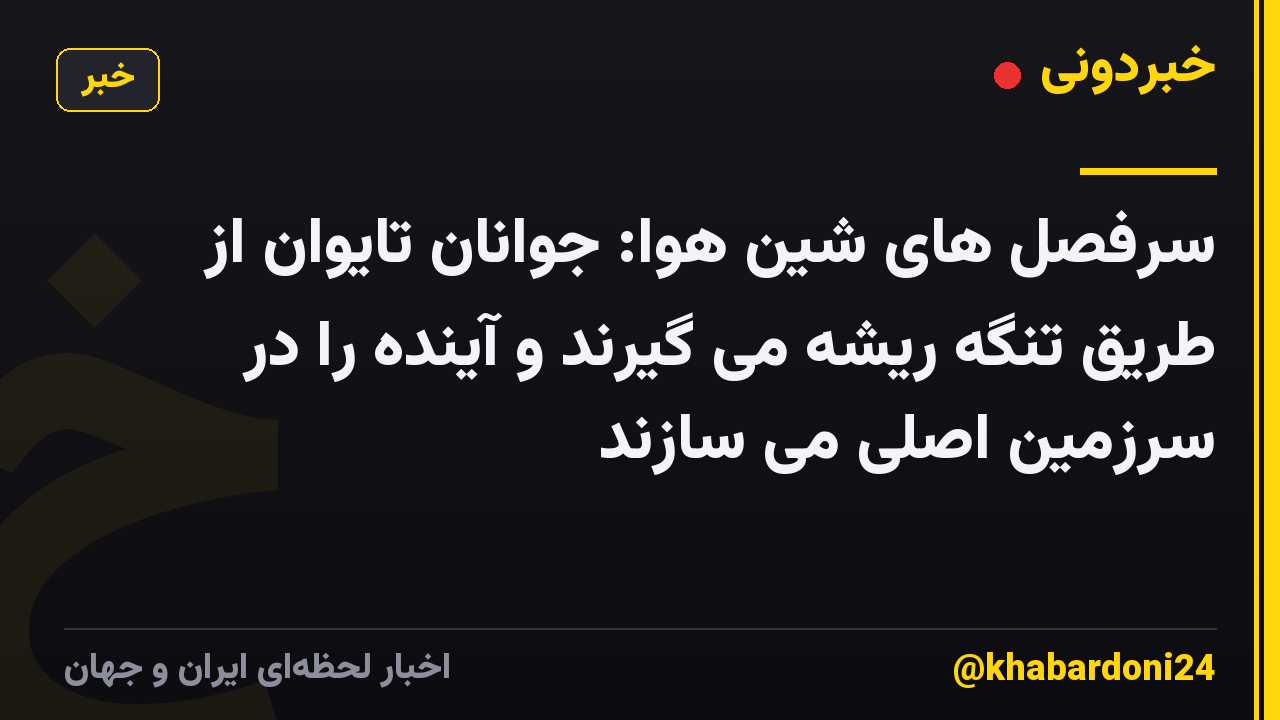 سرفصل های شین هوا: جوانان تایوان از طریق تنگه ریشه می گیرند و آینده را در سرزمین اصلی می سازند