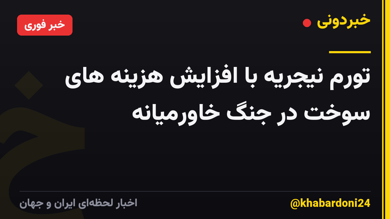 تورم نیجریه با افزایش هزینه های سوخت در جنگ خاورمیانه