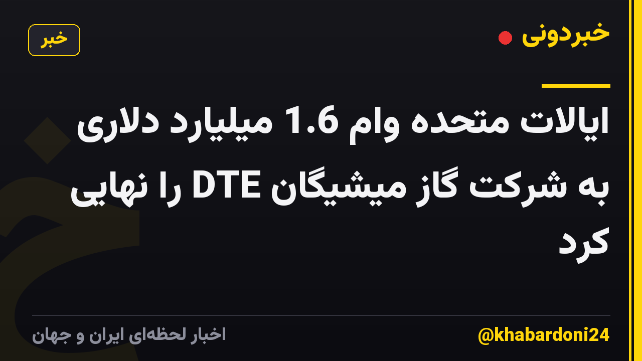 ایالات متحده وام 1.6 میلیارد دلاری به شرکت گاز میشیگان DTE را نهایی کرد