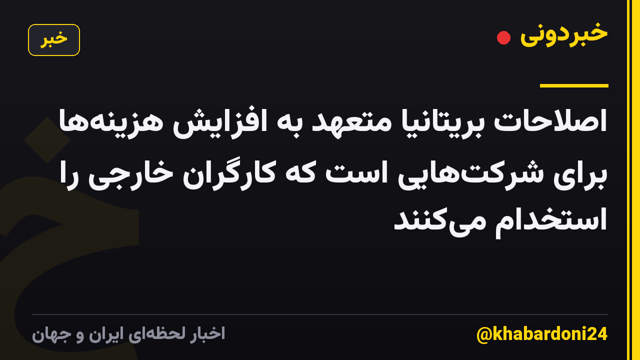اصلاحات بریتانیا متعهد به افزایش هزینهها برای شرکتهایی است که کارگران خارجی را استخدام میکنند