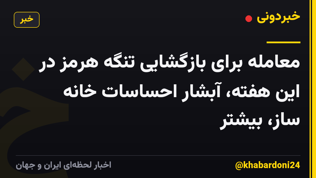 معامله برای بازگشایی تنگه هرمز در این هفته، آبشار احساسات خانه ساز، بیشتر