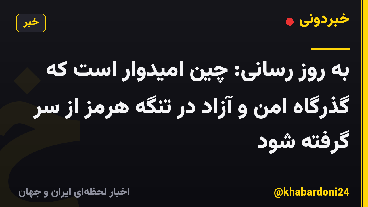 به روز رسانی: چین امیدوار است که گذرگاه امن و آزاد در تنگه هرمز از سر گرفته شود