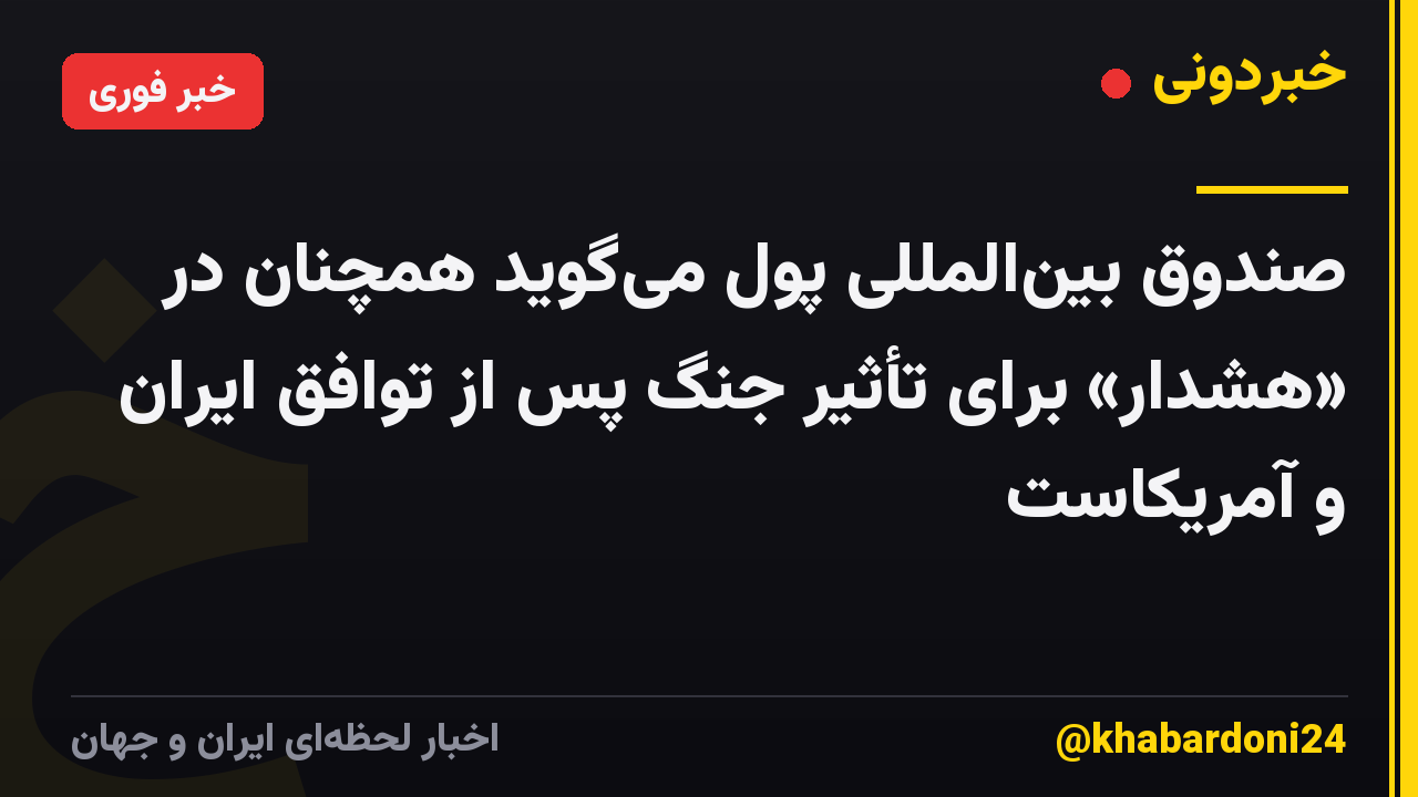 صندوق بین‌المللی پول می‌گوید همچنان در «هشدار» برای تأثیر جنگ پس از توافق ایران و آمریکاست