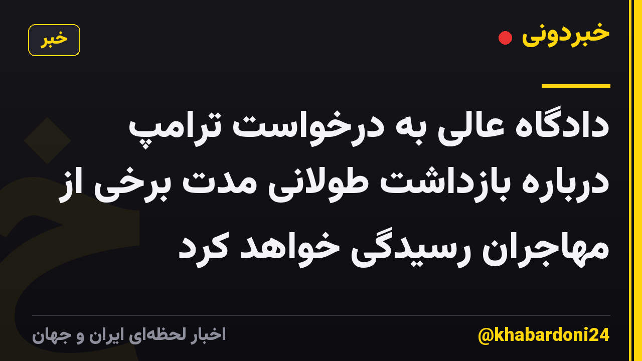 دادگاه عالی به درخواست ترامپ درباره بازداشت طولانی مدت برخی از مهاجران رسیدگی خواهد کرد