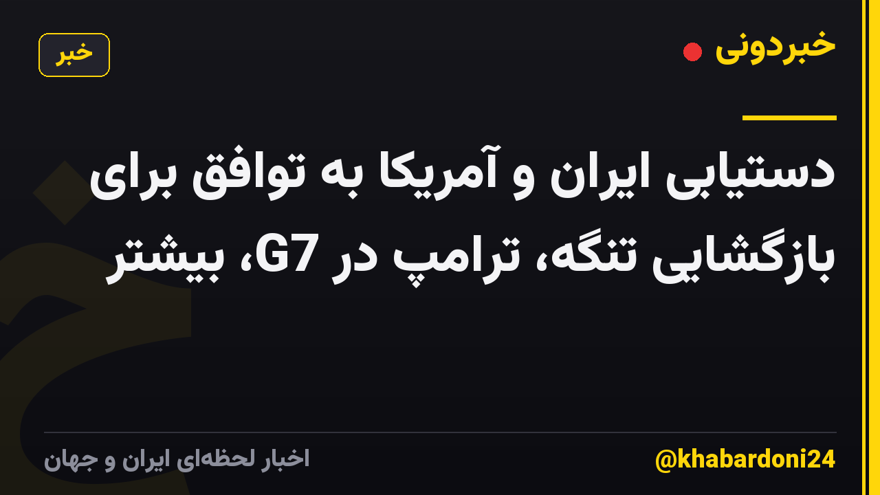 دستیابی ایران و آمریکا به توافق برای بازگشایی تنگه، ترامپ در G7، بیشتر