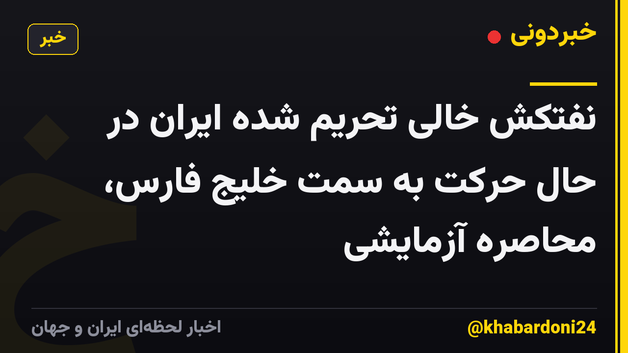 نفتکش خالی تحریم شده ایران در حال حرکت به سمت خلیج فارس، محاصره آزمایشی