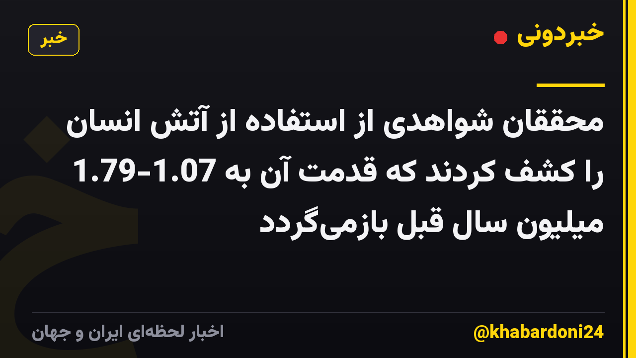 محققان شواهدی از استفاده از آتش انسان را کشف کردند که قدمت آن به 1.07-1.79 میلیون سال قبل بازمی‌گردد