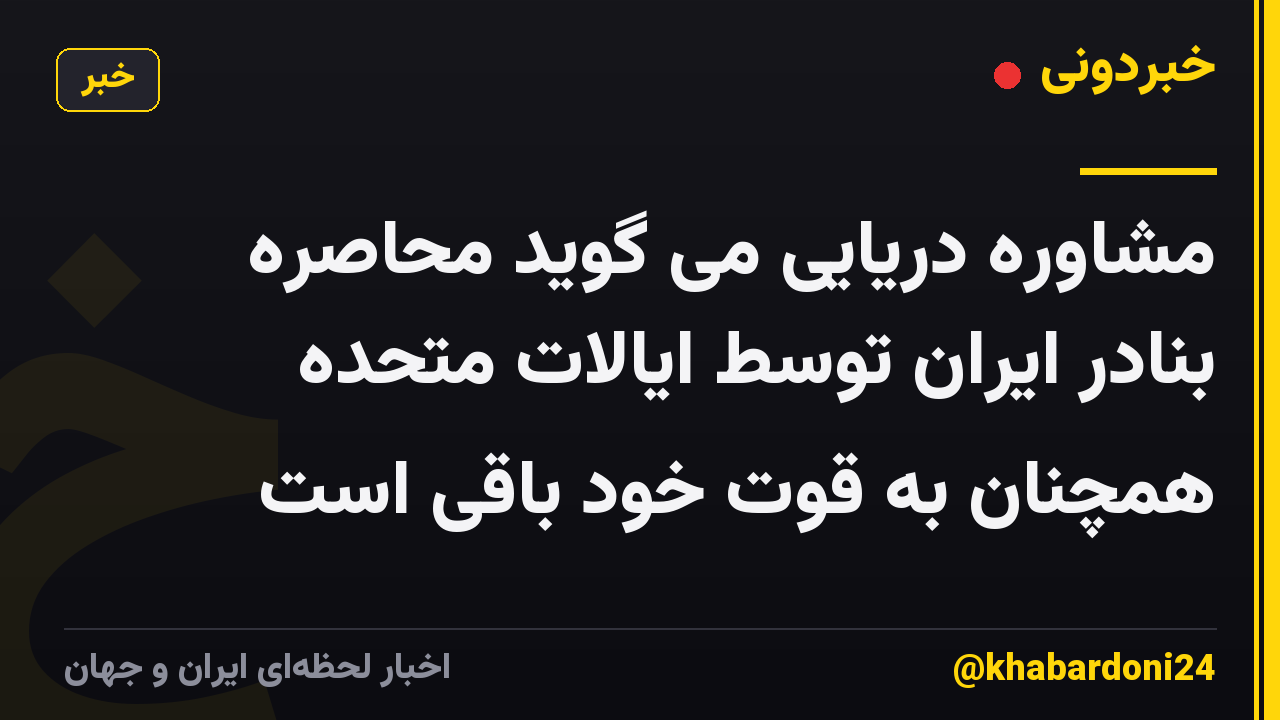 مشاوره دریایی می گوید محاصره بنادر ایران توسط ایالات متحده همچنان به قوت خود باقی است