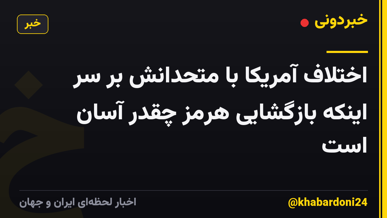 اختلاف آمریکا با متحدانش بر سر اینکه بازگشایی هرمز چقدر آسان است