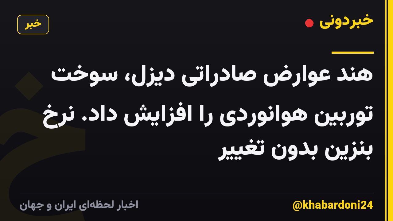 هند عوارض صادراتی دیزل، سوخت توربین هوانوردی را افزایش داد. نرخ بنزین بدون تغییر