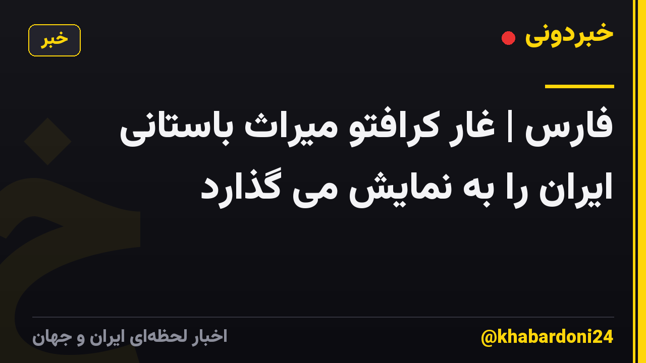 فارس | غار کرافتو میراث باستانی ایران را به نمایش می گذارد