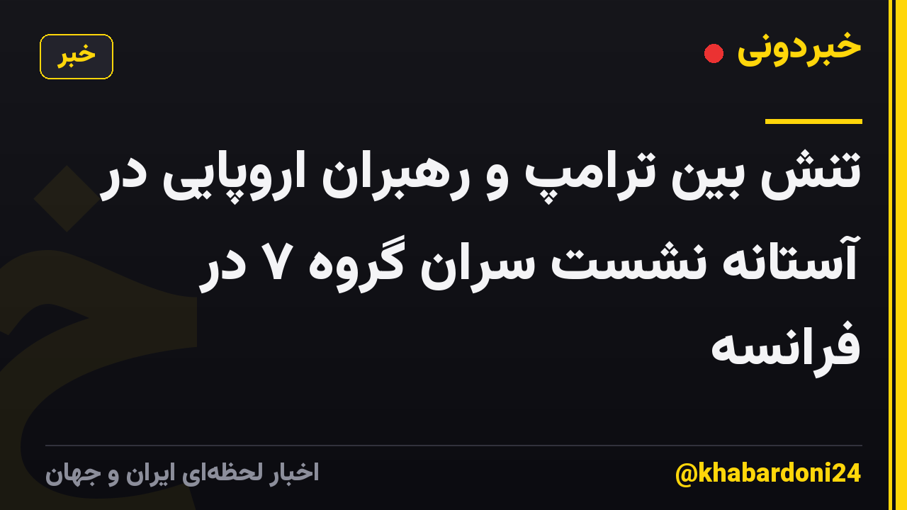 تنش بین ترامپ و رهبران اروپایی در آستانه نشست سران گروه ۷ در فرانسه