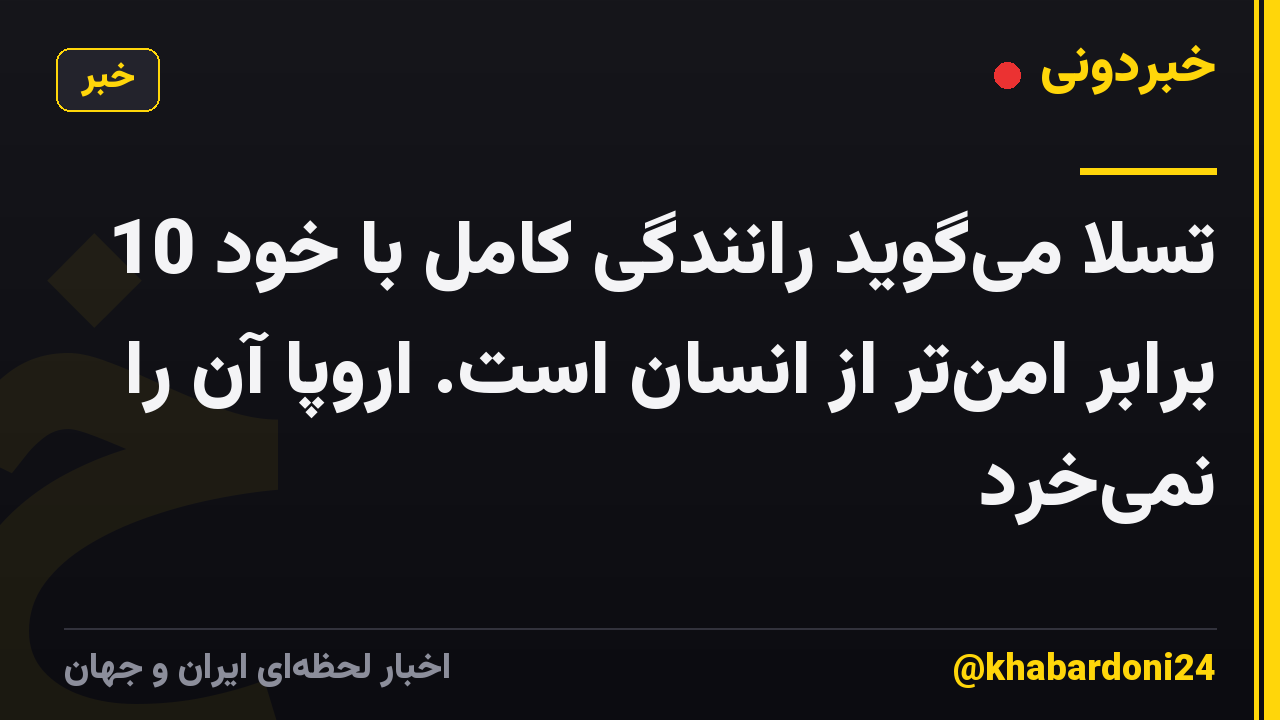 تسلا می‌گوید رانندگی کامل با خود 10 برابر امن‌تر از انسان است. اروپا آن را نمی‌خرد