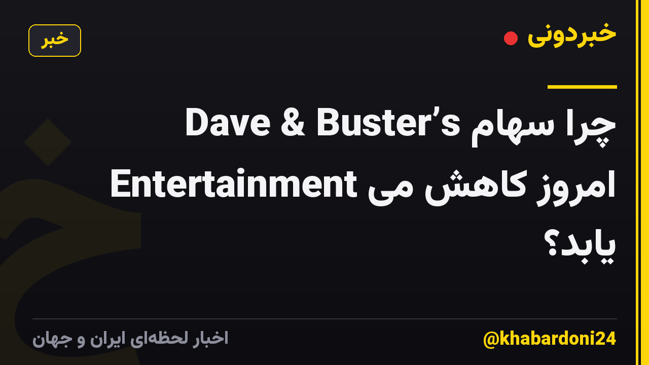 چرا سهام Dave & Buster’s Entertainment امروز کاهش می یابد؟