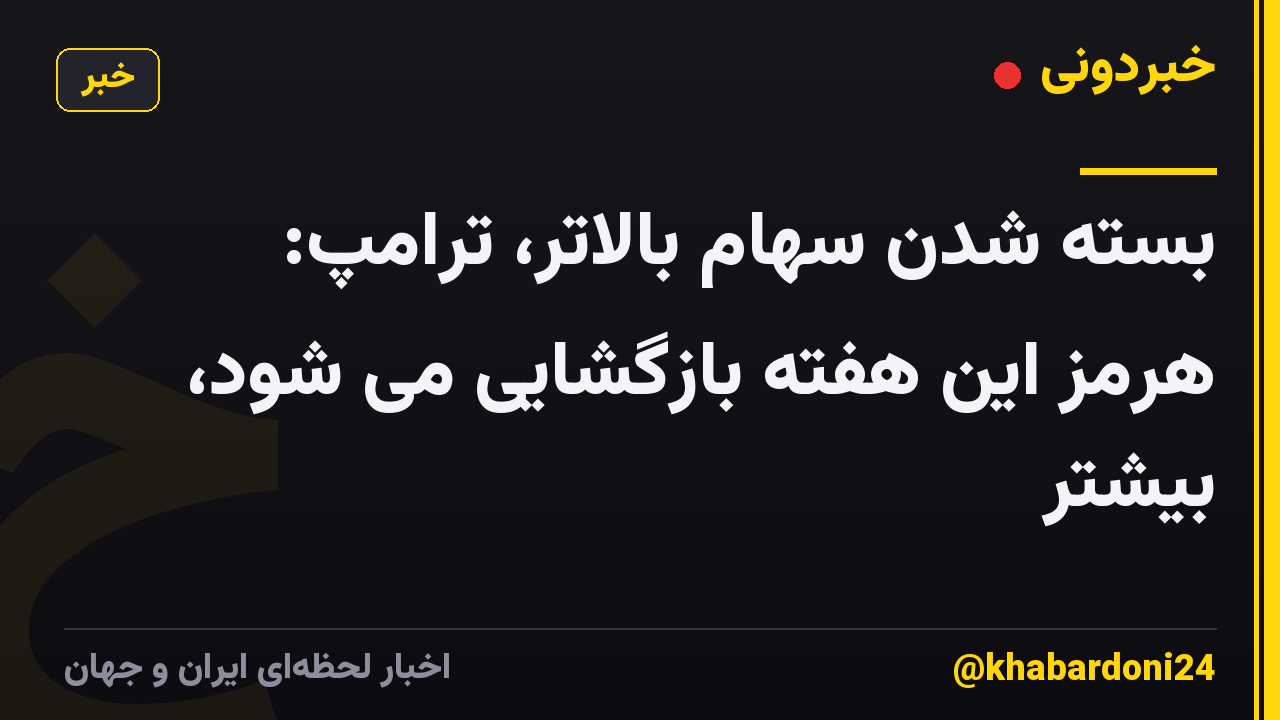 بسته شدن سهام بالاتر، ترامپ: هرمز این هفته بازگشایی می شود، بیشتر