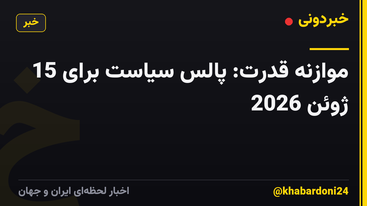 موازنه قدرت: پالس سیاست برای 15 ژوئن 2026