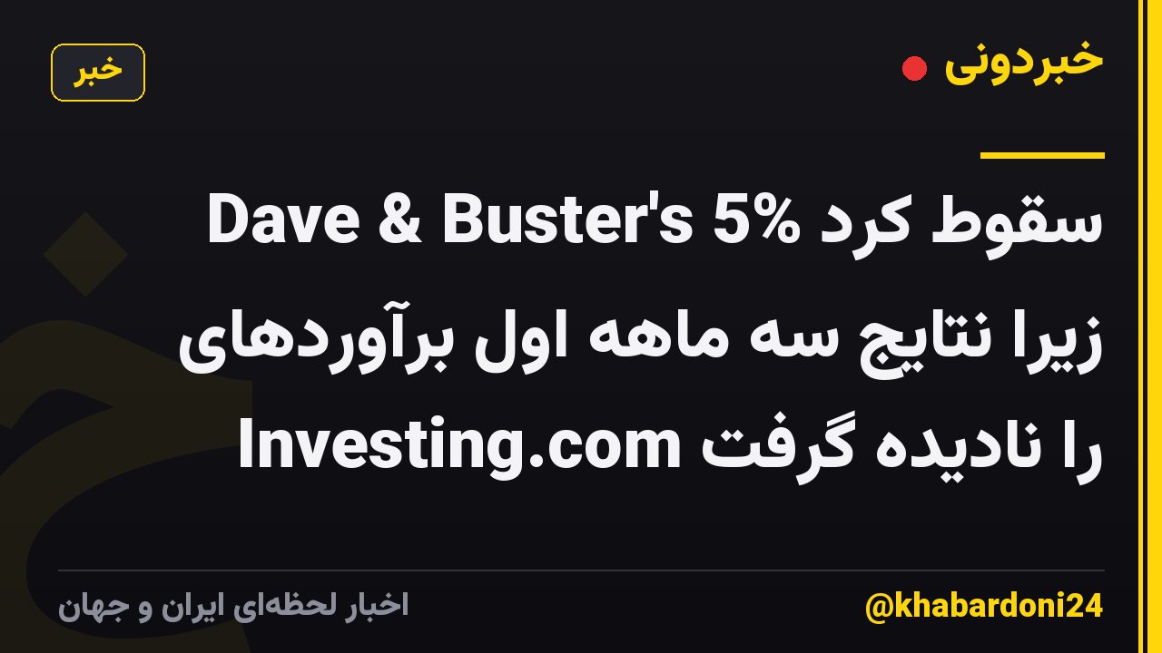 Dave & Buster's 5% سقوط کرد زیرا نتایج سه ماهه اول برآوردهای Investing.com را نادیده گرفت