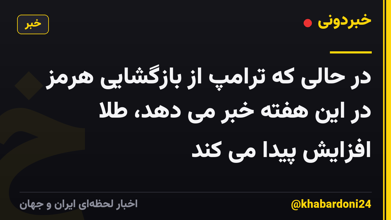 در حالی که ترامپ از بازگشایی هرمز در این هفته خبر می دهد، طلا افزایش پیدا می کند