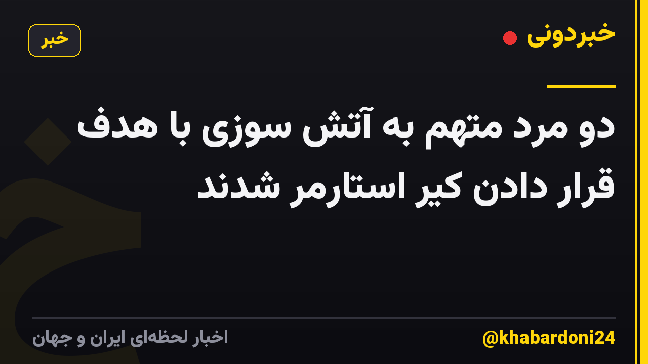 دو مرد متهم به آتش سوزی با هدف قرار دادن کیر استارمر شدند