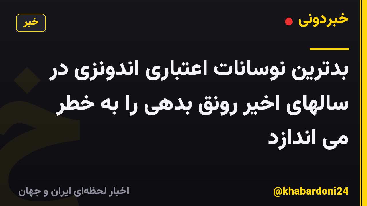 بدترین نوسانات اعتباری اندونزی در سالهای اخیر رونق بدهی را به خطر می اندازد