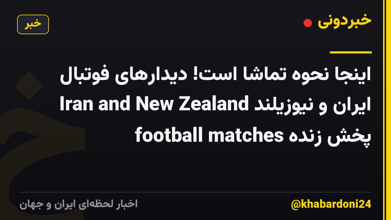 اینجا نحوه تماشا است! دیدارهای فوتبال ایران و نیوزیلند Iran and New Zealand football matches پخش زنده