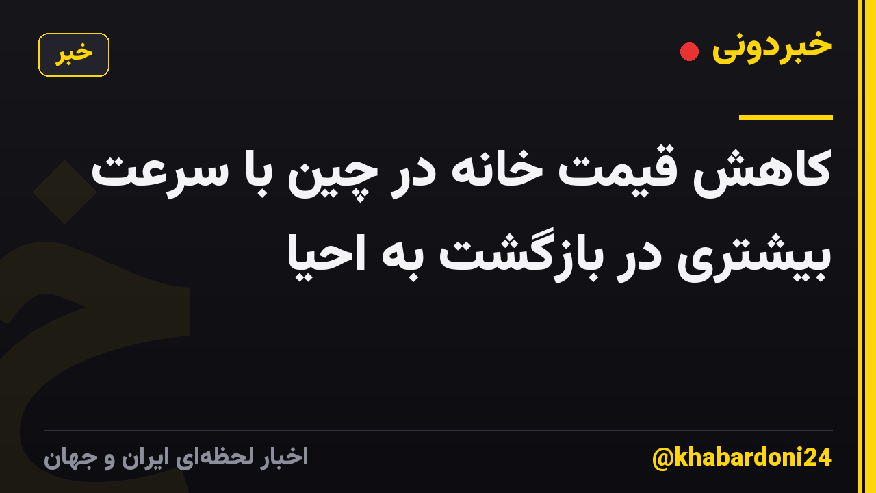کاهش قیمت خانه در چین با سرعت بیشتری در بازگشت به احیا