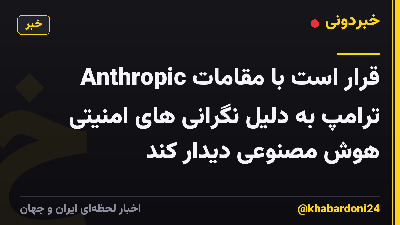 Anthropic قرار است با مقامات ترامپ به دلیل نگرانی های امنیتی هوش مصنوعی دیدار کند