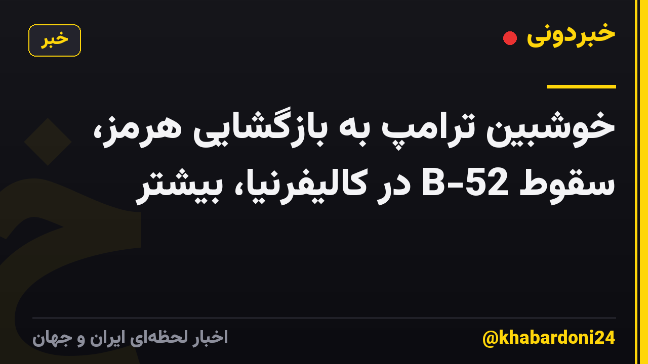 خوشبین ترامپ به بازگشایی هرمز، سقوط B-52 در کالیفرنیا، بیشتر