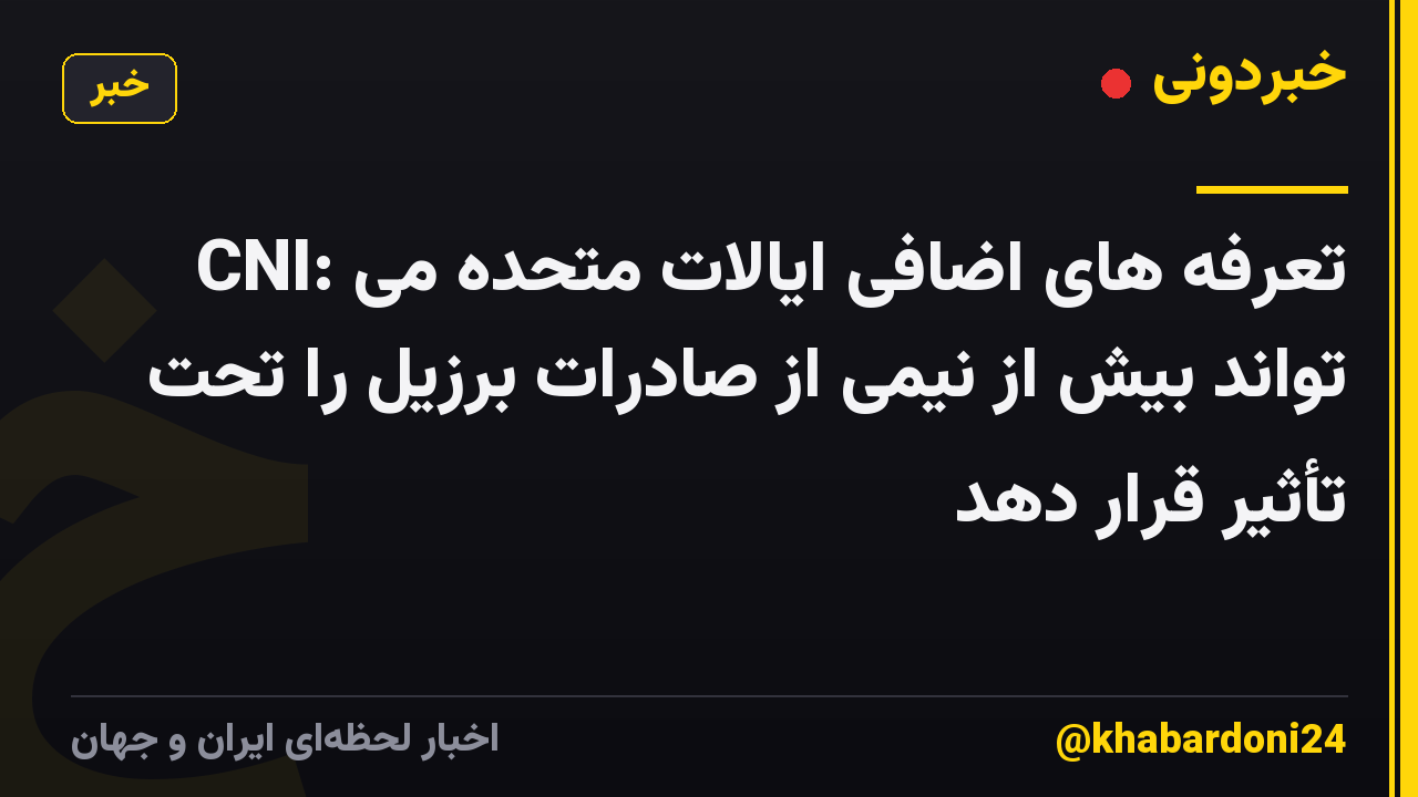 CNI: تعرفه های اضافی ایالات متحده می تواند بیش از نیمی از صادرات برزیل را تحت تأثیر قرار دهد