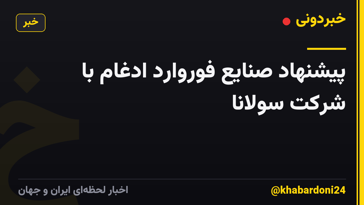پیشنهاد صنایع فوروارد ادغام با شرکت سولانا