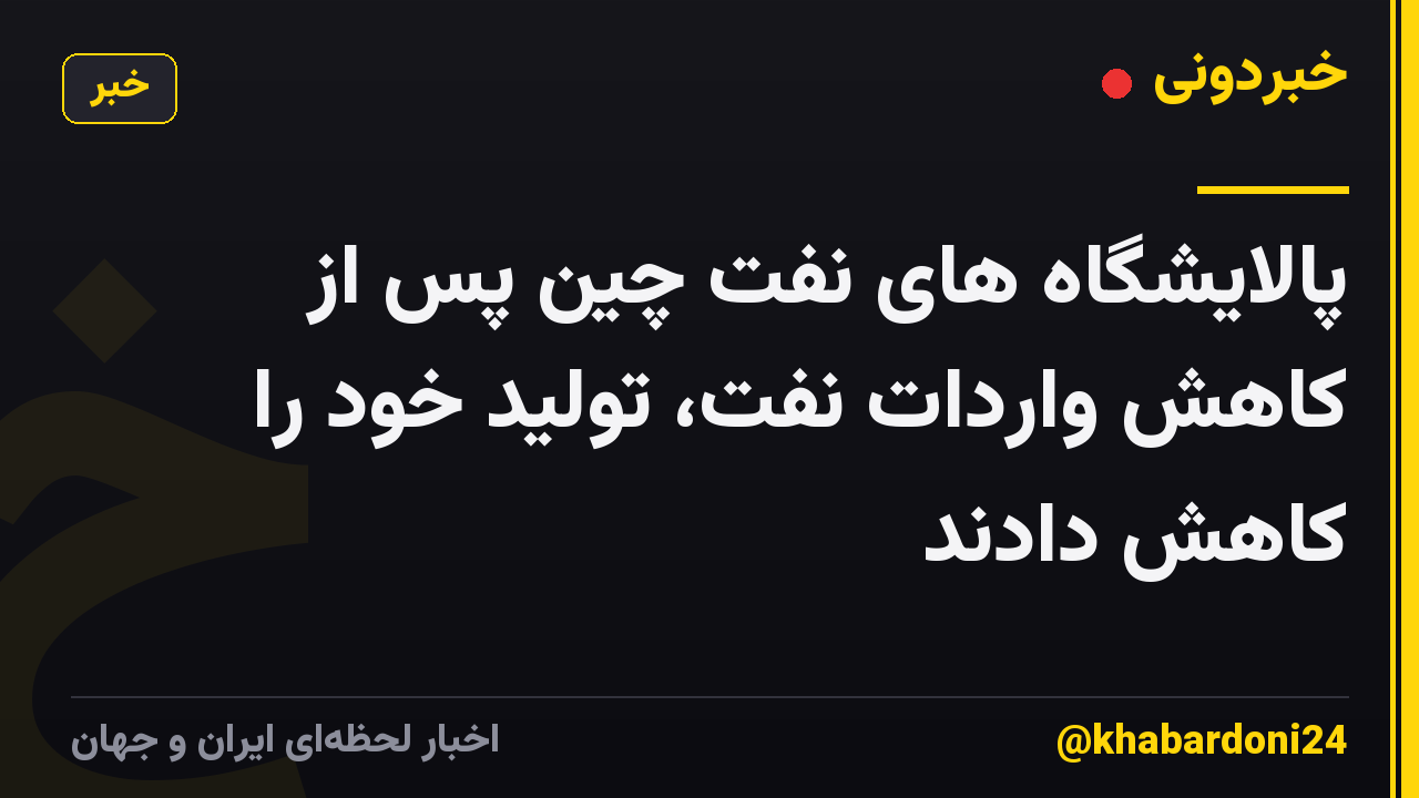 پالایشگاه های نفت چین پس از کاهش واردات نفت، تولید خود را کاهش دادند