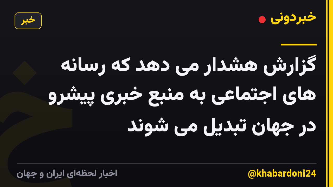 گزارش هشدار می دهد که رسانه های اجتماعی به منبع خبری پیشرو در جهان تبدیل می شوند
