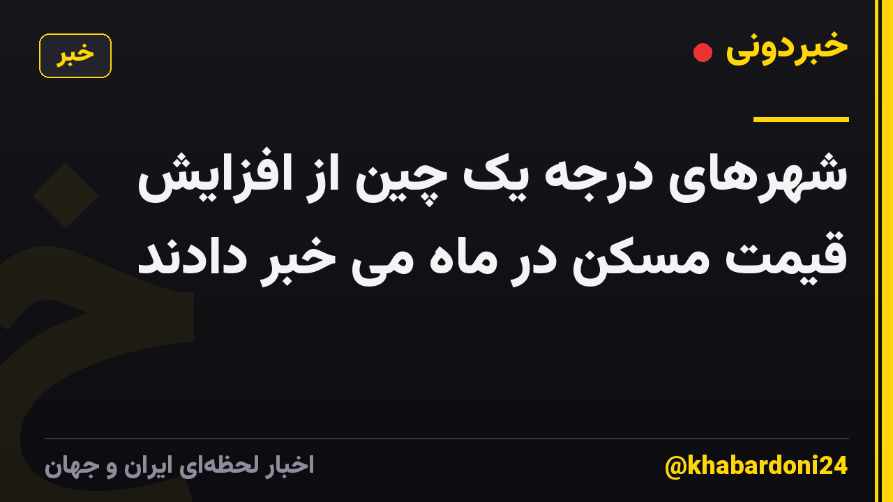 شهرهای درجه یک چین از افزایش قیمت مسکن در ماه می خبر دادند