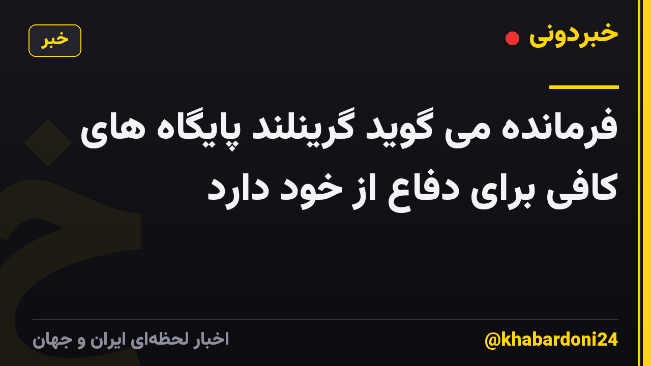 فرمانده می گوید گرینلند پایگاه های کافی برای دفاع از خود دارد