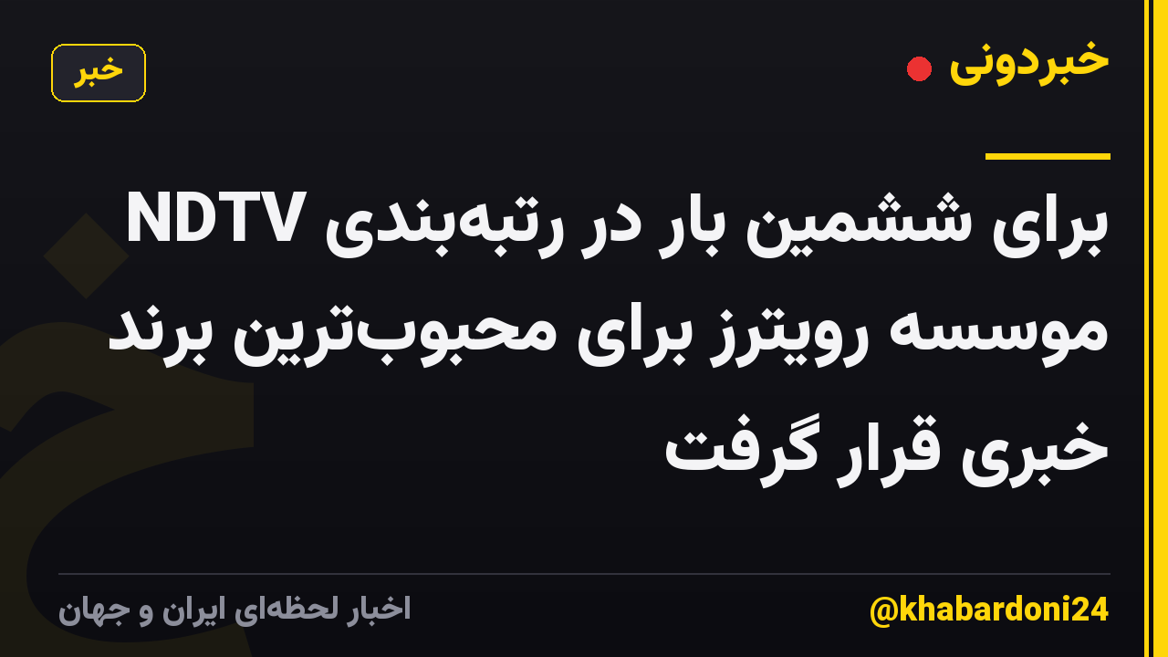 NDTV برای ششمین بار در رتبهبندی موسسه رویترز برای محبوبترین برند خبری قرار گرفت