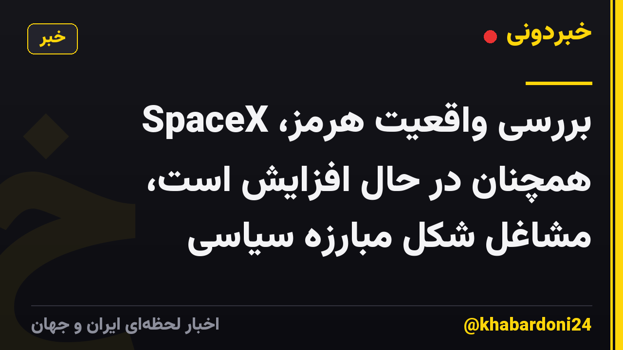 بررسی واقعیت هرمز، SpaceX همچنان در حال افزایش است، مشاغل شکل مبارزه سیاسی