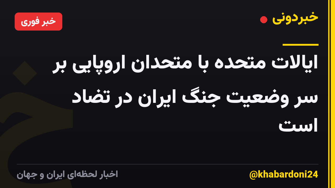 ایالات متحده با متحدان اروپایی بر سر وضعیت جنگ ایران در تضاد است