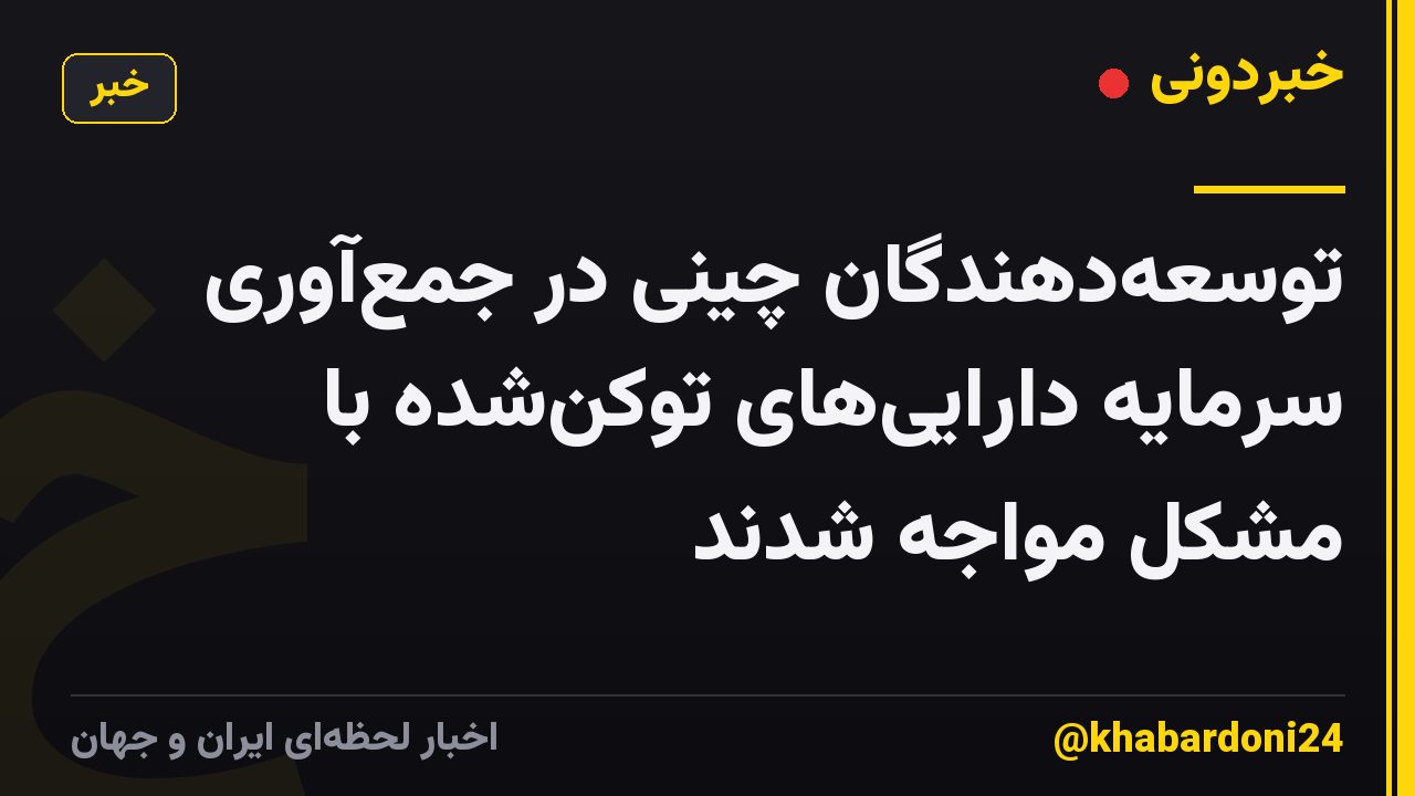 توسعهدهندگان چینی در جمعآوری سرمایه داراییهای توکنشده با مشکل مواجه شدند