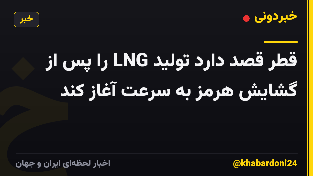 قطر قصد دارد تولید LNG را پس از گشایش هرمز به سرعت آغاز کند