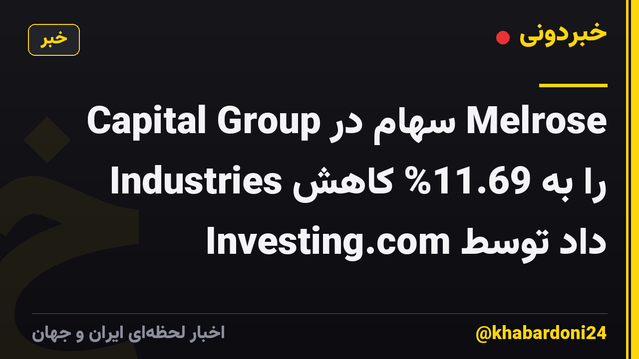 Capital Group سهام در Melrose Industries را به 11.69% کاهش داد توسط Investing.com