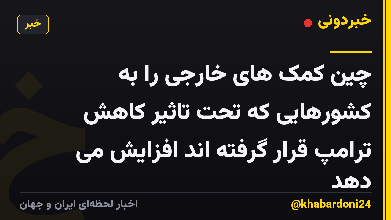 چین کمک های خارجی را به کشورهایی که تحت تاثیر کاهش ترامپ قرار گرفته اند افزایش می دهد