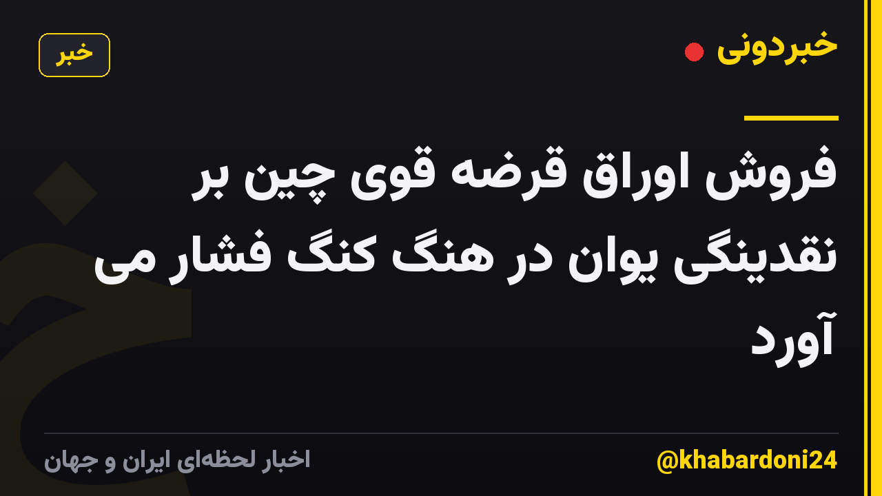 فروش اوراق قرضه قوی چین بر نقدینگی یوان در هنگ کنگ فشار می آورد