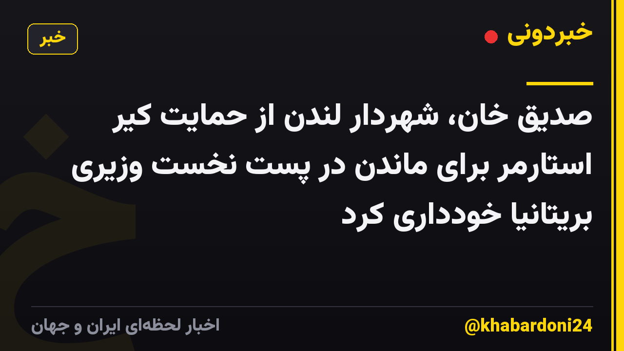 صدیق خان، شهردار لندن از حمایت کیر استارمر برای ماندن در پست نخست وزیری بریتانیا خودداری کرد