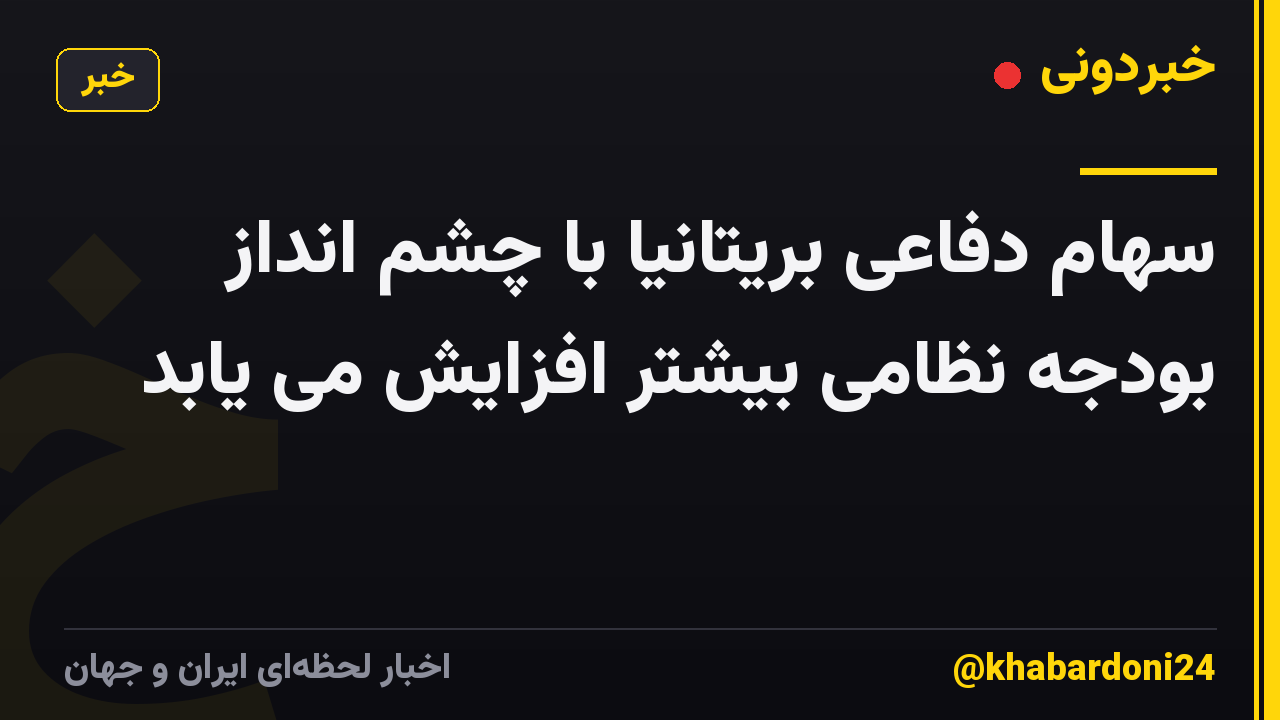 سهام دفاعی بریتانیا با چشم انداز بودجه نظامی بیشتر افزایش می یابد
