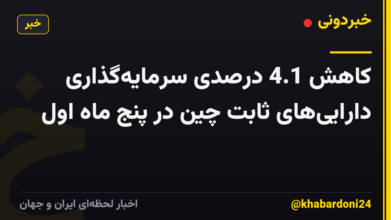 کاهش 4.1 درصدی سرمایه‌گذاری دارایی‌های ثابت چین در پنج ماه اول
