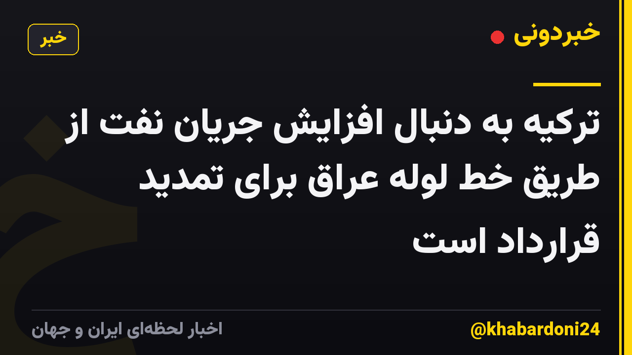 ترکیه به دنبال افزایش جریان نفت از طریق خط لوله عراق برای تمدید قرارداد است