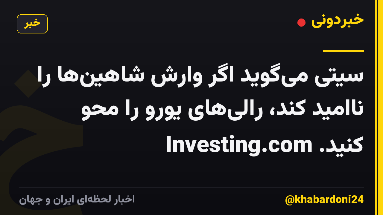 سیتی می‌گوید اگر وارش شاهین‌ها را ناامید کند، رالی‌های یورو را محو کنید. Investing.com